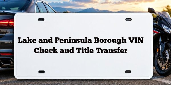 Lake and Peninsula Borough VIN Check and Title Transfer