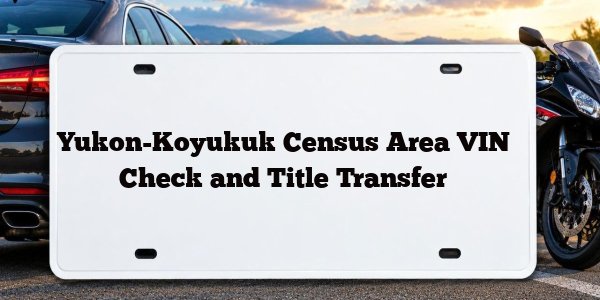 Yukon-Koyukuk Census Area VIN Check and Title Transfer